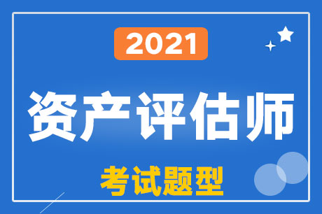 2021年资产评估师考试各科目题型及题量、分值占比？