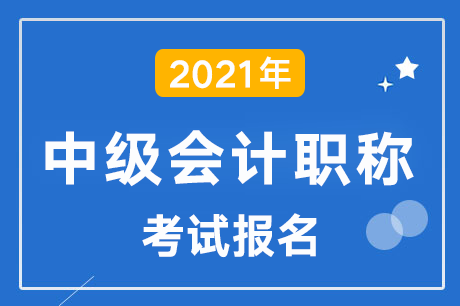 2021年中级会计职称考试报名工作今日开启