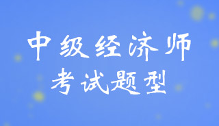 中级经济师考试题型是什么？分数分布是怎样的？