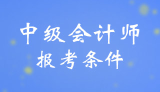 报考中级会计师考试都需要什么条件？