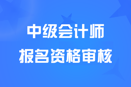 广西中级会计考试考后报名资格审核需要什么资料？