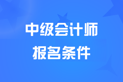 报考中级会计资格证需要什么条件?