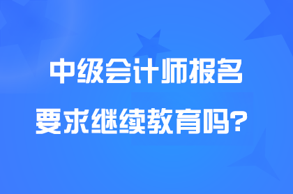 广东报考中级会计需要继续教育吗？