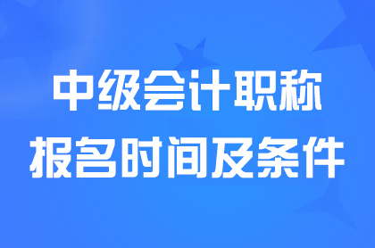  2024会计中级职称报名时间及条件