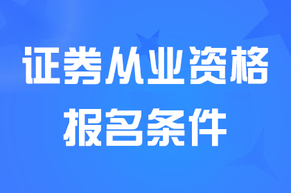 证券从业资格考试报名条件有哪些？