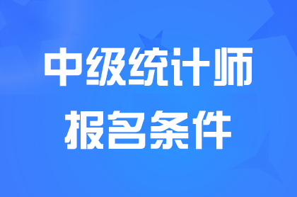 湖北2024中级统计师报名需要什么条件？